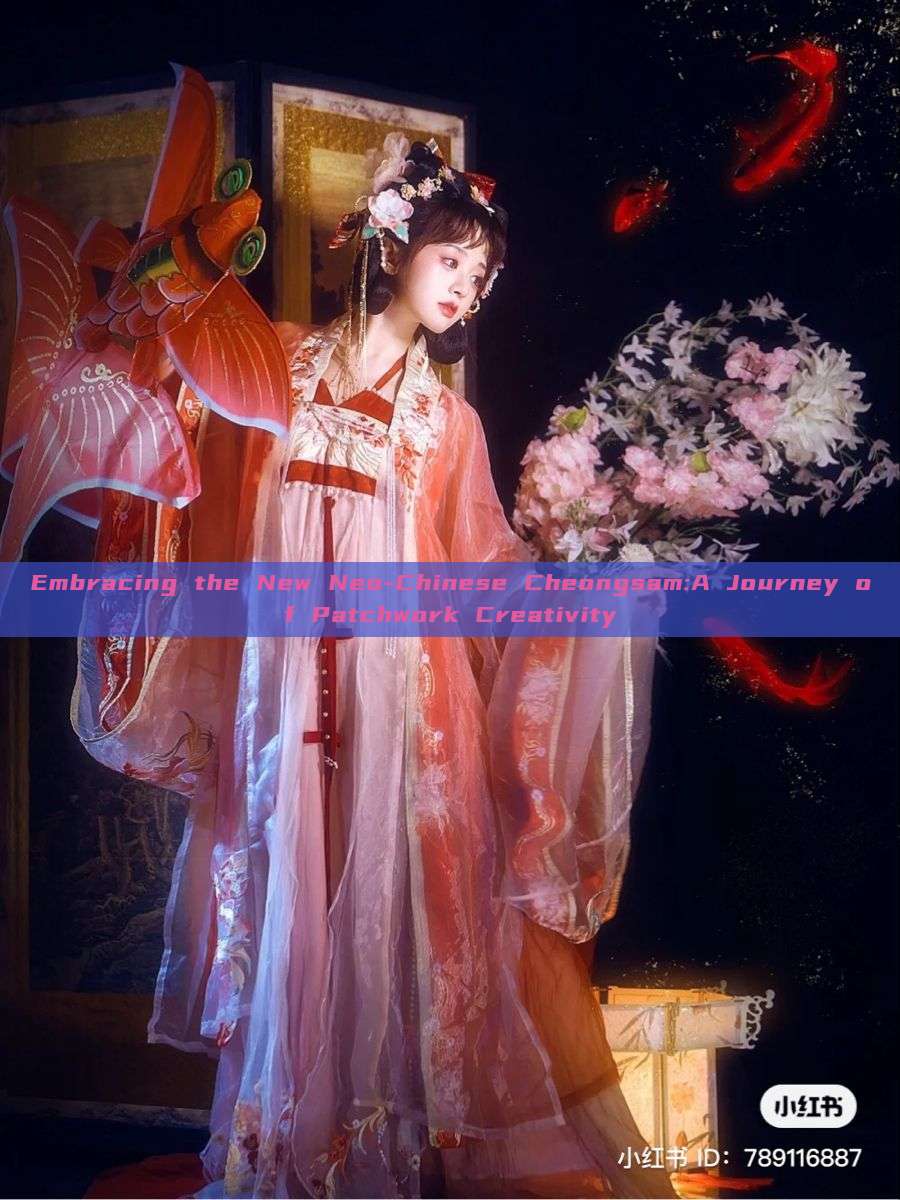 Embracing the New Neo-Chinese Cheongsam:A Journey of Patchwork Creativity Embracing the New Neo-Chinese Cheongsam:A Journey of Patchwork Creativity