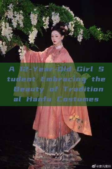 A 12-Year-Old Girl Student Embracing the Beauty of Traditional Hanfu Costumes