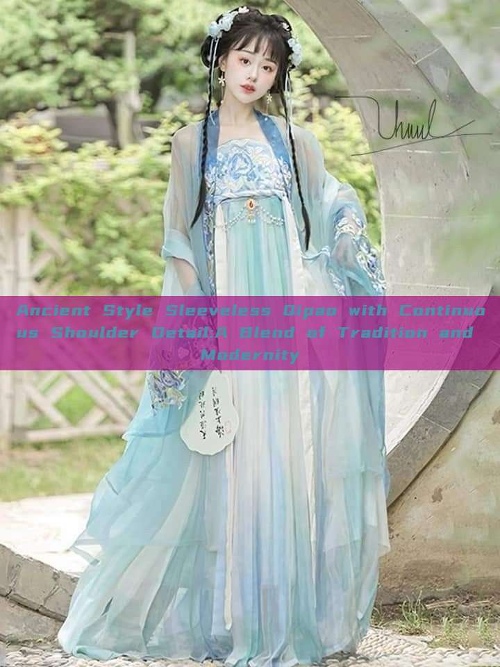Ancient Style Sleeveless Qipao with Continuous Shoulder Detail:A Blend of Tradition and Modernity Ancient Style Sleeveless Qipao with Continuous Shoulder Detail:A Blend of Tradition and Modernity