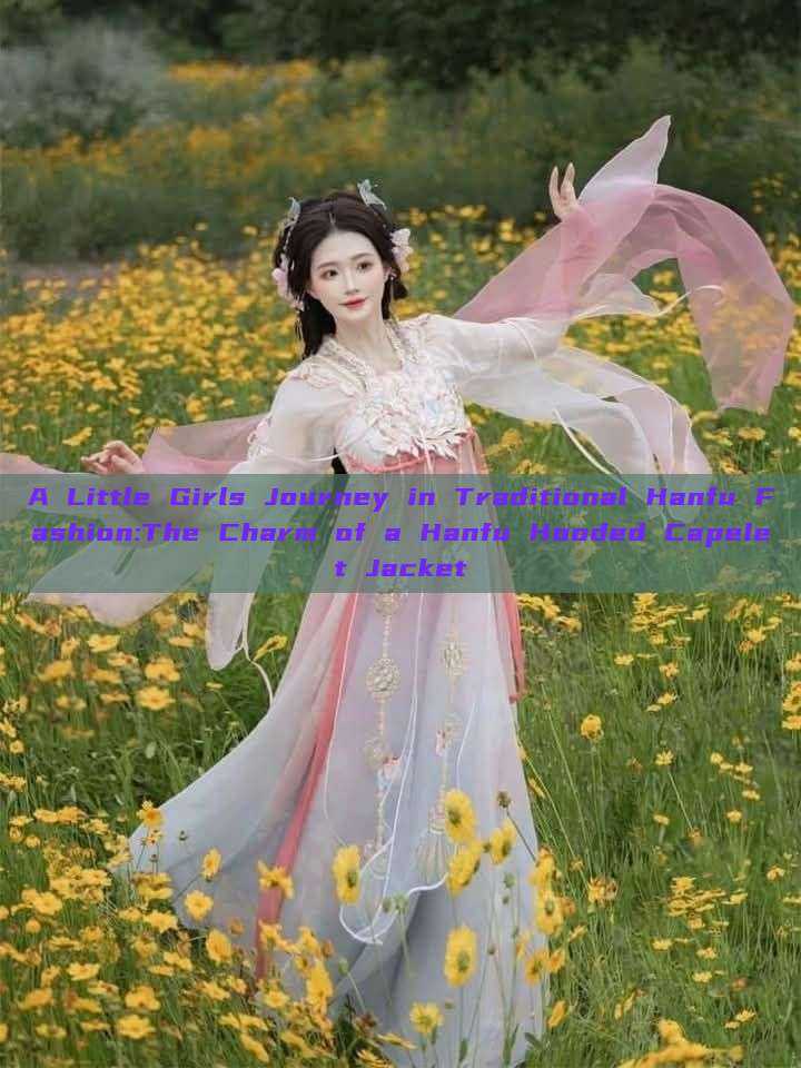 A Little Girls Journey in Traditional Hanfu Fashion:The Charm of a Hanfu Hooded Capelet Jacket