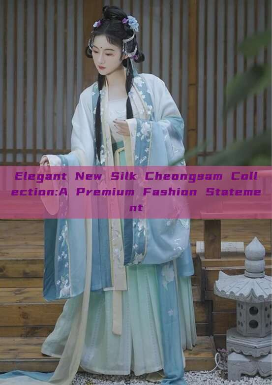 Elegant New Silk Cheongsam Collection:A Premium Fashion Statement Elegant New Silk Cheongsam Collection:A Premium Fashion Statement