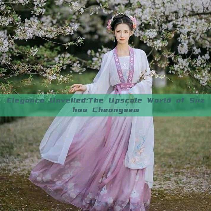 Elegance Unveiled:The Upscale World of Suzhou Cheongsam Elegance Unveiled:The Upscale World of Suzhou Cheongsam
