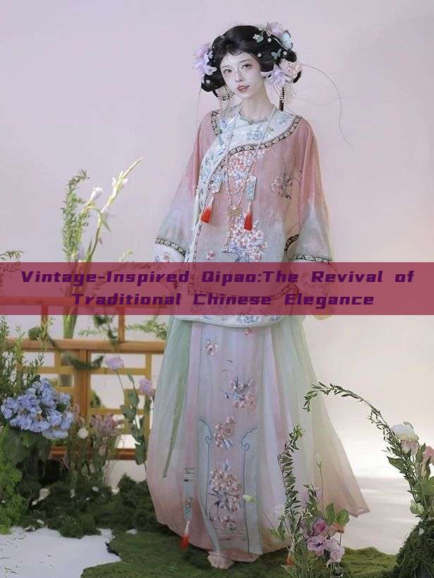 Vintage-Inspired Qipao:The Revival of Traditional Chinese Elegance Vintage-Inspired Qipao:The Revival of Traditional Chinese Elegance