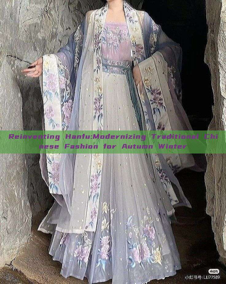 Reinventing Hanfu:Modernizing Traditional Chinese Fashion for Autumn Winter Reinventing Hanfu:Modernizing Traditional Chinese Fashion for Autumn Winter