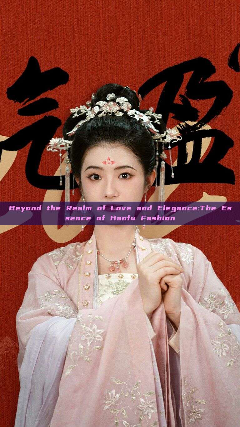 Beyond the Realm of Love and Elegance:The Essence of Hanfu Fashion Beyond the Realm of Love and Elegance:The Essence of Hanfu Fashion