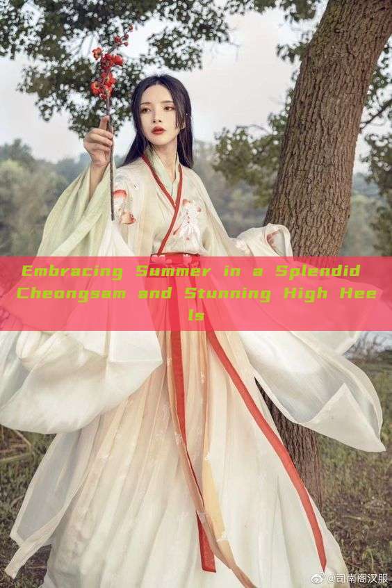 Embracing Summer in a Splendid Cheongsam and Stunning High Heels Embracing Summer in a Splendid Cheongsam and Stunning High Heels