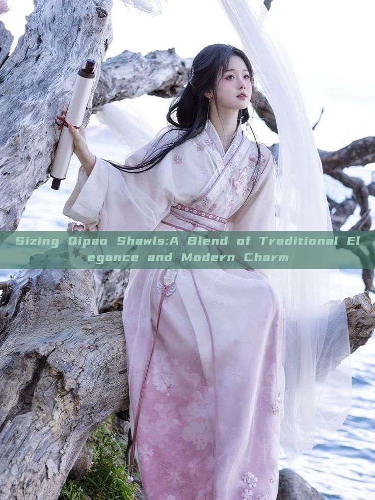 Sizing Qipao Shawls:A Blend of Traditional Elegance and Modern Charm Sizing Qipao Shawls:A Blend of Traditional Elegance and Modern Charm