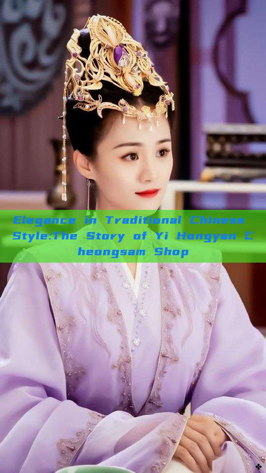 Elegance in Traditional Chinese Style:The Story of Yi Hongyan Cheongsam Shop Elegance in Traditional Chinese Style:The Story of Yi Hongyan Cheongsam Shop