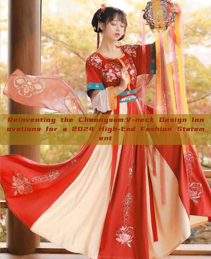 Reinventing the Cheongsam:V-neck Design Innovations for a 2024 High-End Fashion Statement Reinventing the Cheongsam:V-neck Design Innovations for a 2024 High-End Fashion Statement