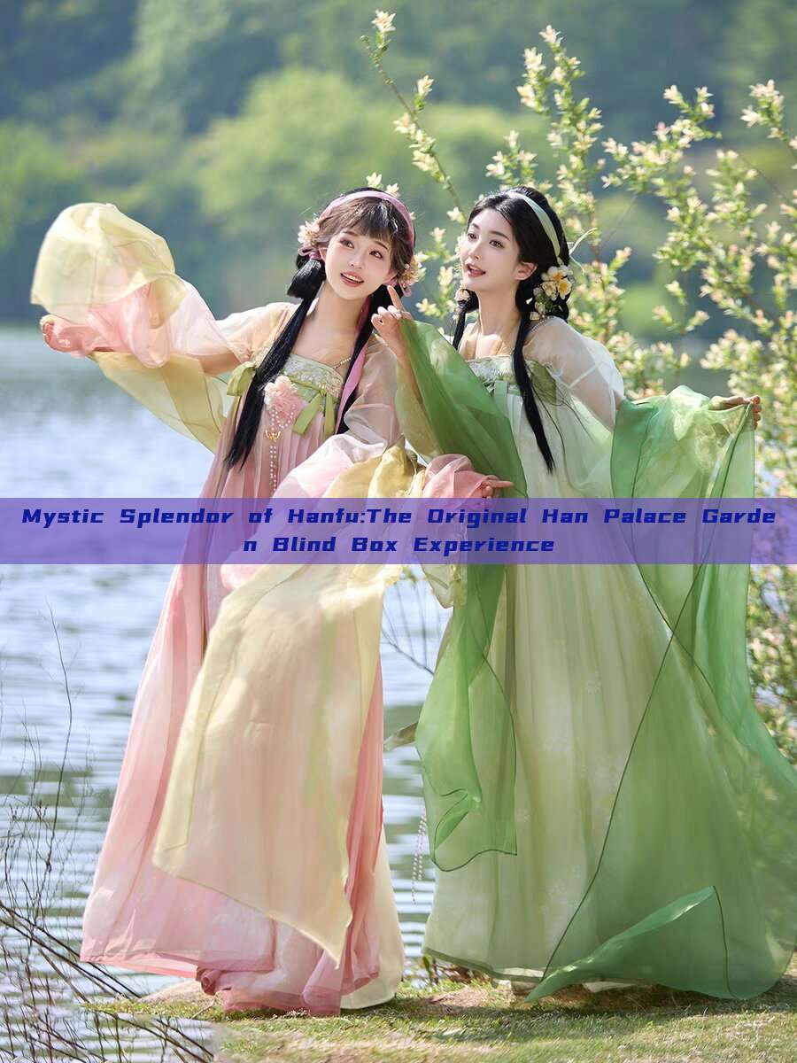 Mystic Splendor of Hanfu:The Original Han Palace Garden Blind Box Experience