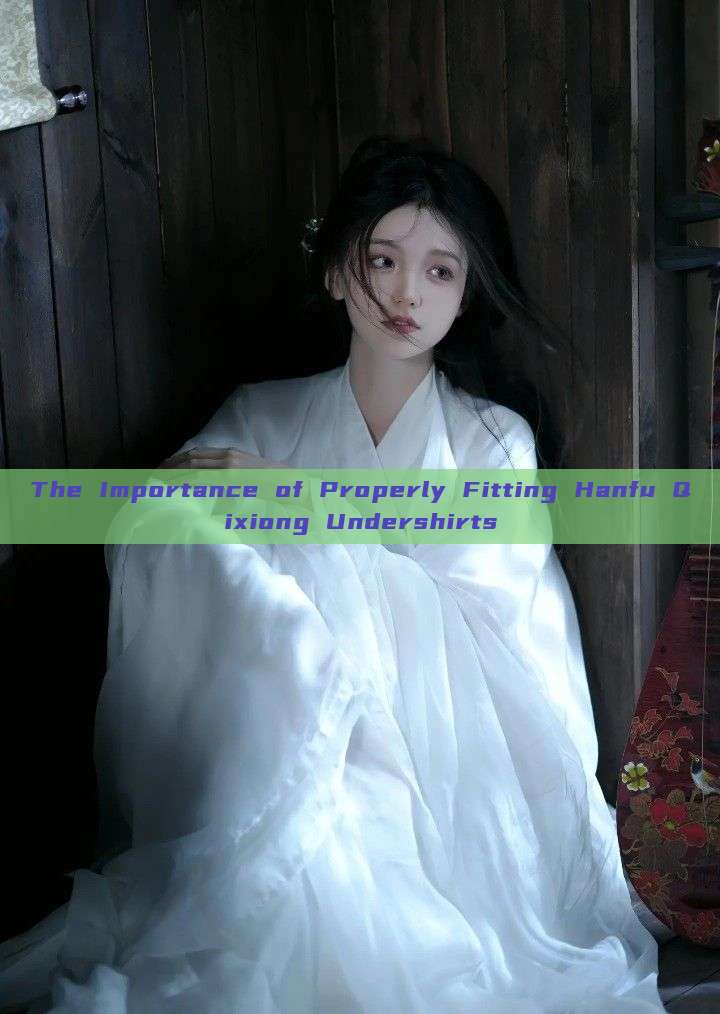The Importance of Properly Fitting Hanfu Qixiong Undershirts
