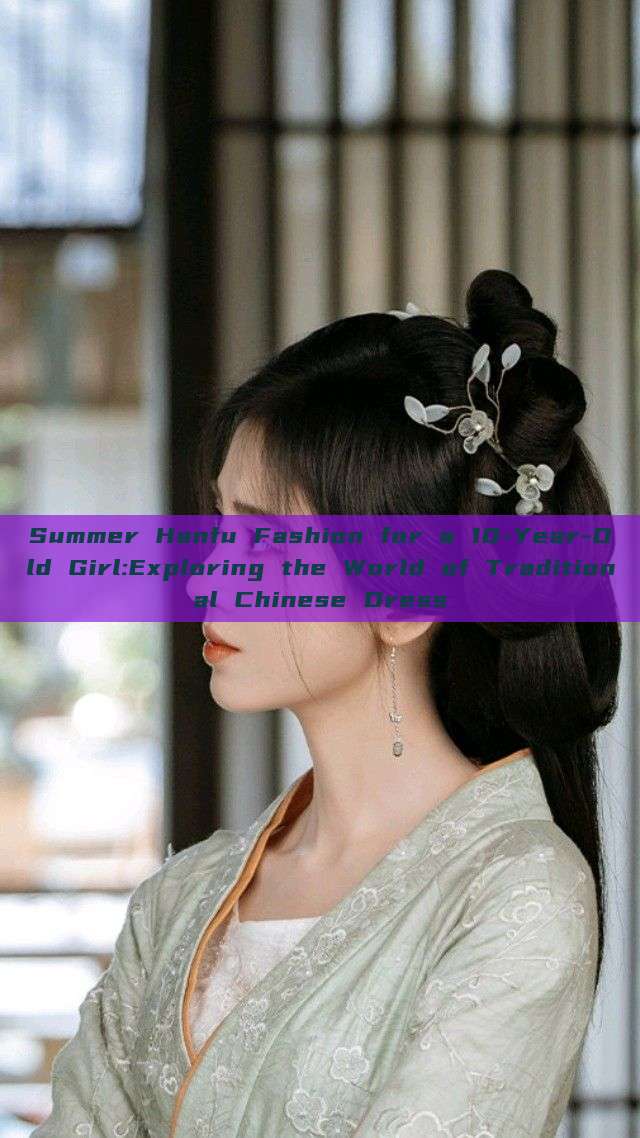 Summer Hanfu Fashion for a 10-Year-Old Girl:Exploring the World of Traditional Chinese Dress Summer Hanfu Fashion for a 10-Year-Old Girl:Exploring the World of Traditional Chinese Dress