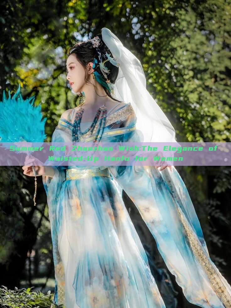Summer Red Zhaozhao Wish:The Elegance of Waisted-Up Hanfu for Women