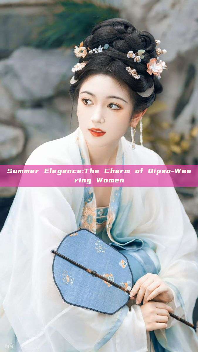 Summer Elegance:The Charm of Qipao-Wearing Women Summer Elegance:The Charm of Qipao-Wearing Women