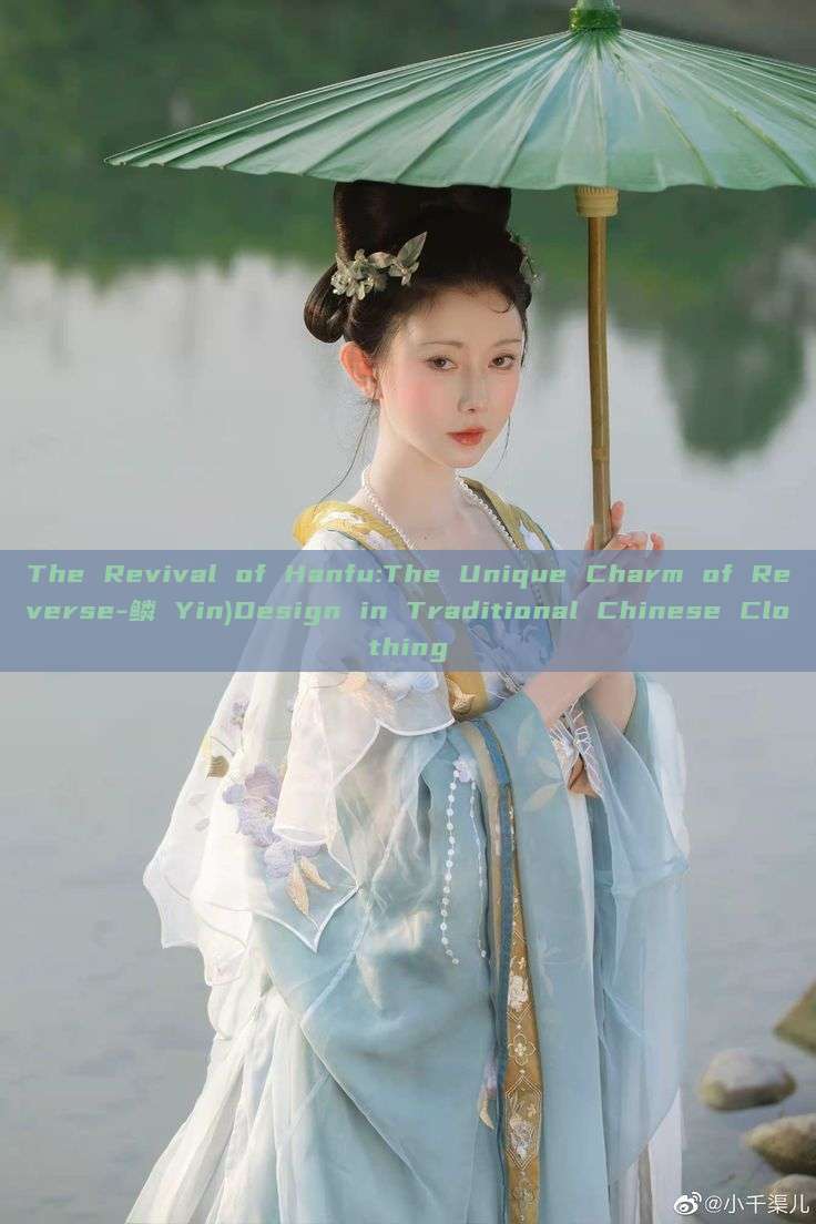 The Revival of Hanfu:The Unique Charm of Reverse-鳞 Yin)Design in Traditional Chinese Clothing The Revival of Hanfu:The Unique Charm of Reverse-鳞 Yin)Design in Traditional Chinese Clothing