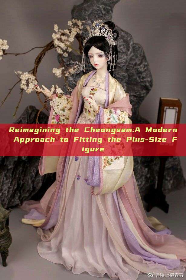 Reimagining the Cheongsam:A Modern Approach to Fitting the Plus-Size Figure Reimagining the Cheongsam:A Modern Approach to Fitting the Plus-Size Figure