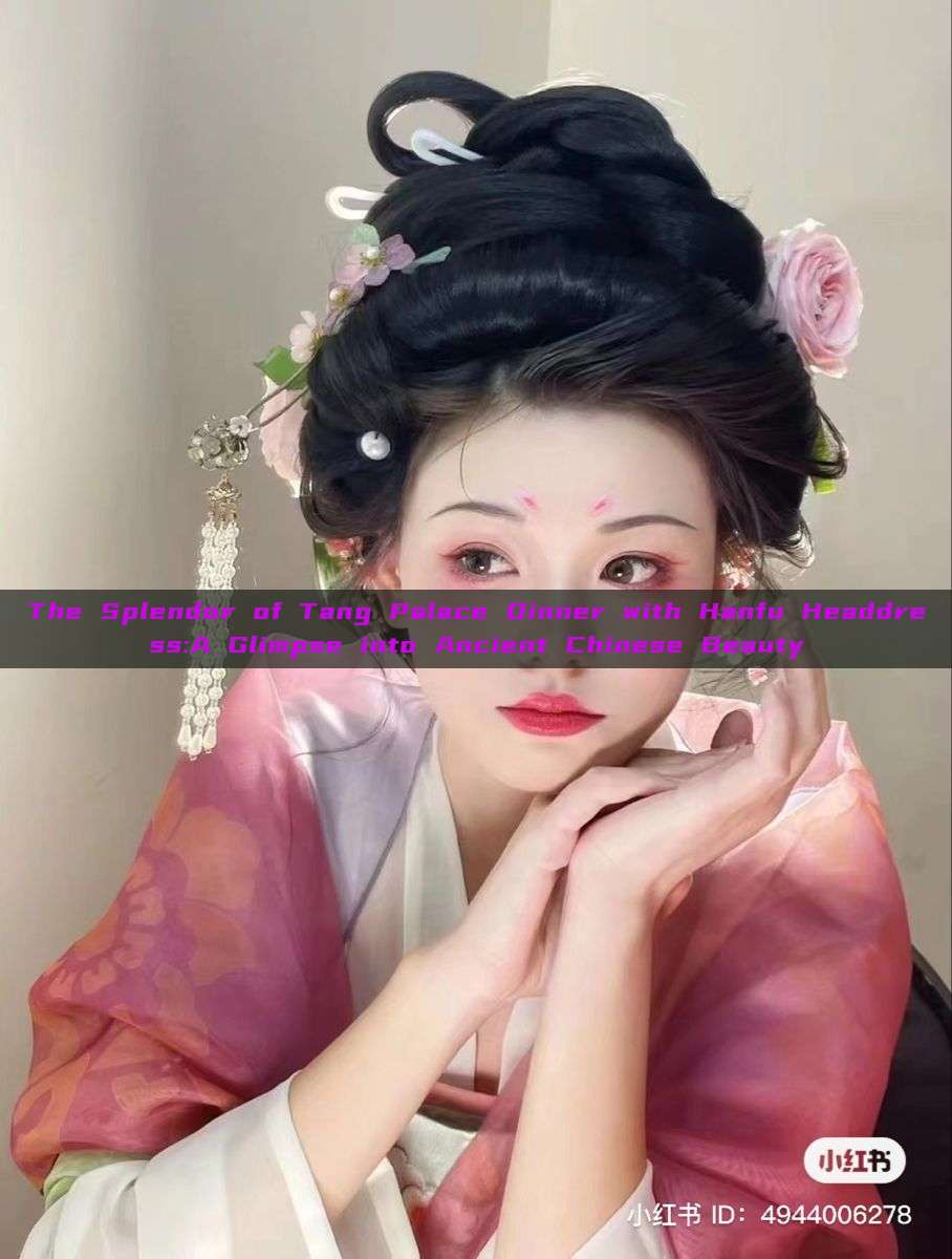 The Splendor of Tang Palace Dinner with Hanfu Headdress:A Glimpse into Ancient Chinese Beauty The Splendor of Tang Palace Dinner with Hanfu Headdress:A Glimpse into Ancient Chinese Beauty