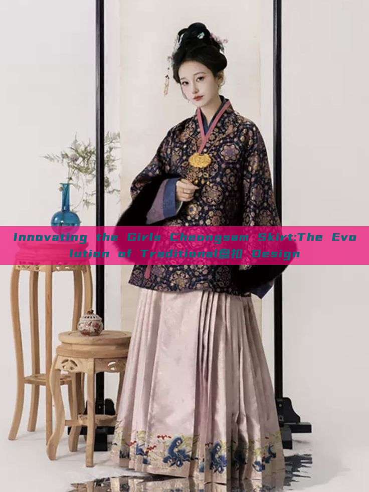 Innovating the Girls Cheongsam Skirt:The Evolution of Traditional盘扣 Design Innovating the Girls Cheongsam Skirt:The Evolution of Traditional盘扣 Design