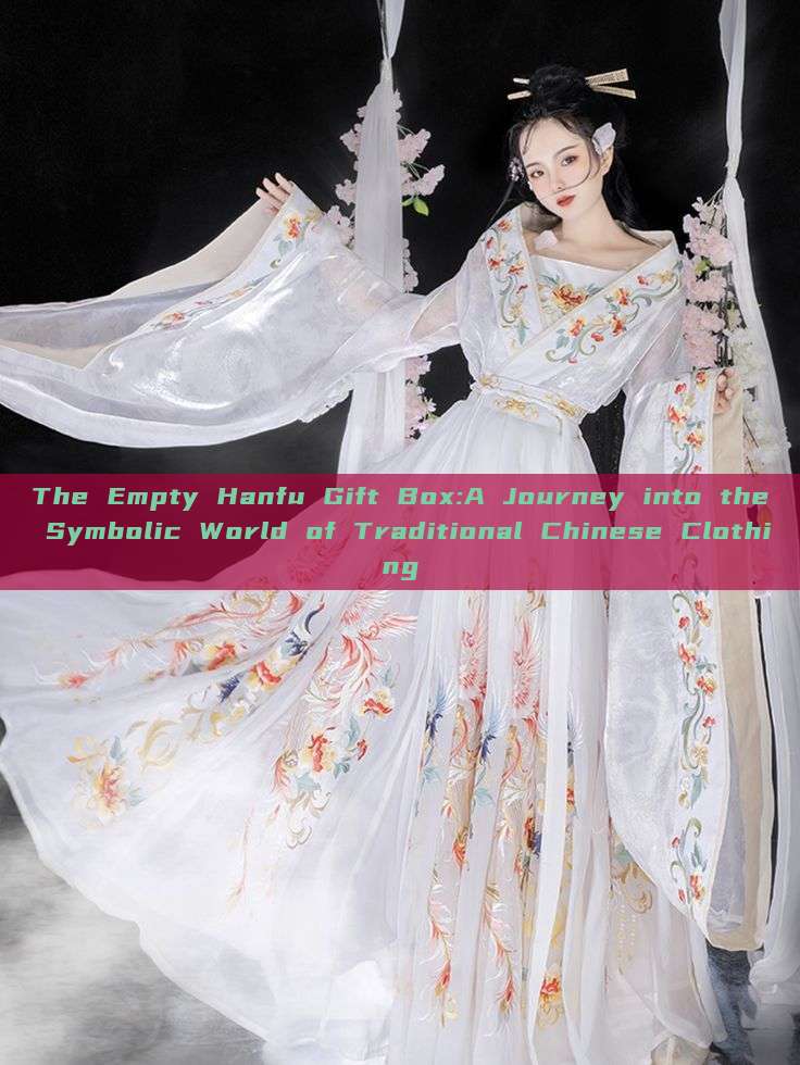 The Empty Hanfu Gift Box:A Journey into the Symbolic World of Traditional Chinese Clothing The Empty Hanfu Gift Box:A Journey into the Symbolic World of Traditional Chinese Clothing