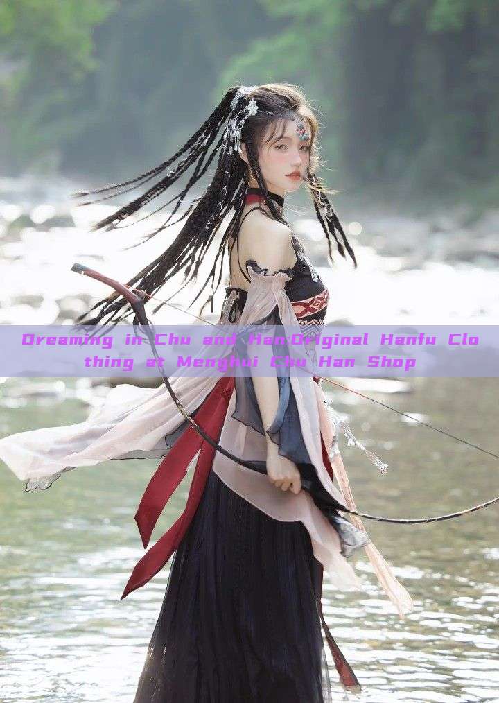 Dreaming in Chu and Han:Original Hanfu Clothing at Menghui Chu Han Shop Dreaming in Chu and Han:Original Hanfu Clothing at Menghui Chu Han Shop