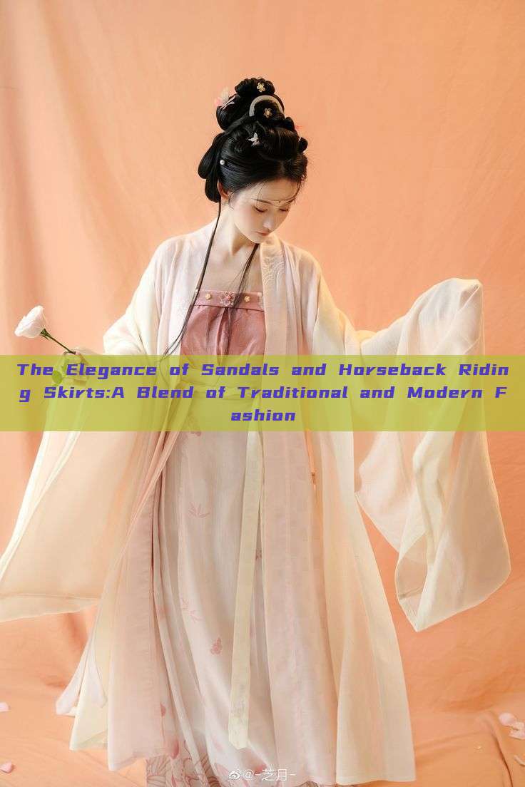 The Elegance of Sandals and Horseback Riding Skirts:A Blend of Traditional and Modern Fashion The Elegance of Sandals and Horseback Riding Skirts:A Blend of Traditional and Modern Fashion
