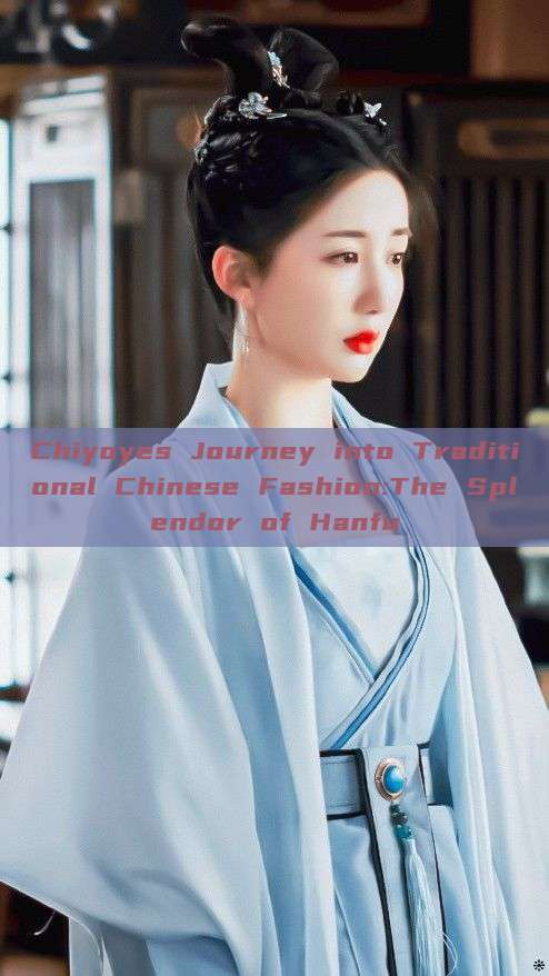 Chiyoyes Journey into Traditional Chinese Fashion:The Splendor of Hanfu