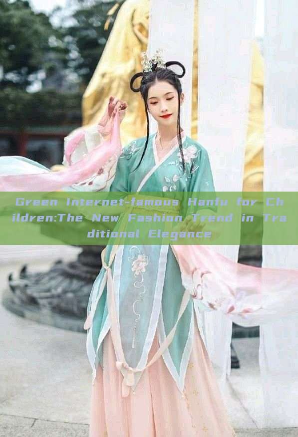 Green Internet-famous Hanfu for Children:The New Fashion Trend in Traditional Elegance