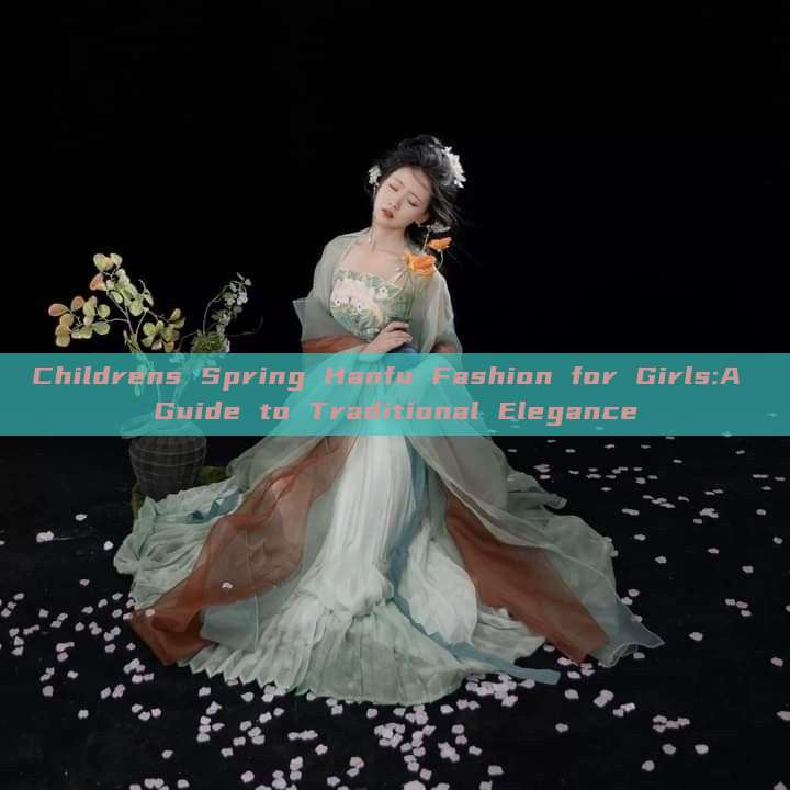 Childrens Spring Hanfu Fashion for Girls:A Guide to Traditional Elegance