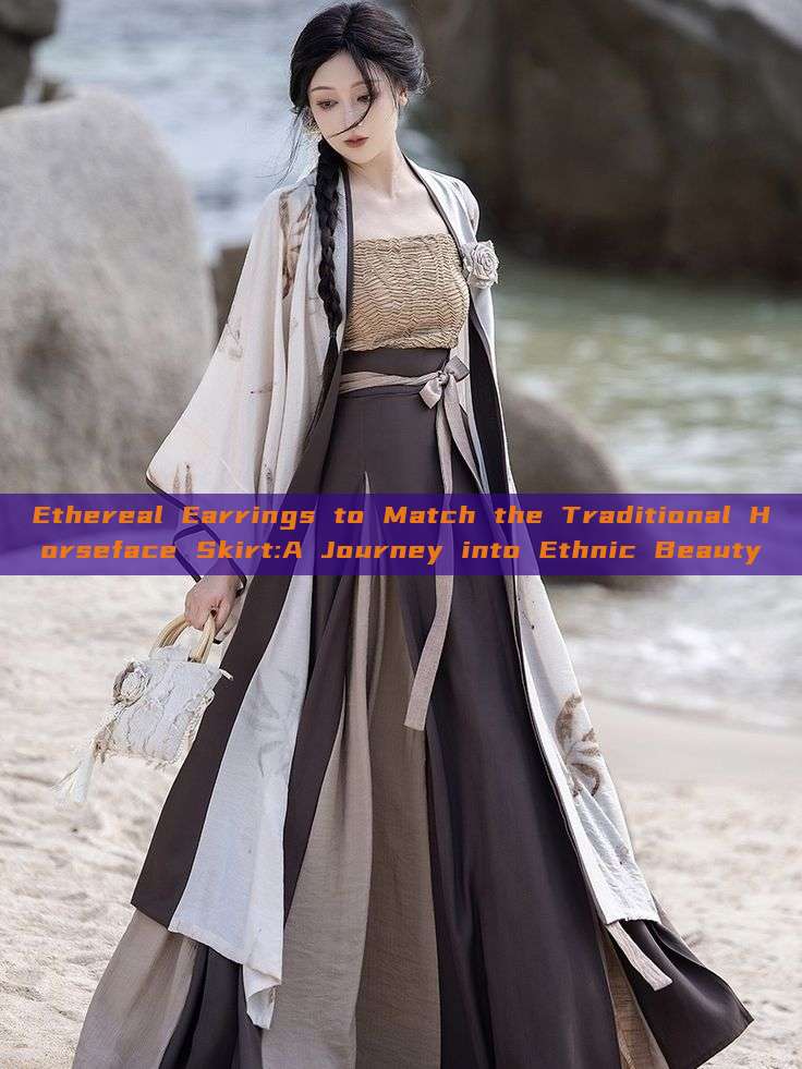 Ethereal Earrings to Match the Traditional Horseface Skirt:A Journey into Ethnic Beauty Ethereal Earrings to Match the Traditional Horseface Skirt:A Journey into Ethnic Beauty