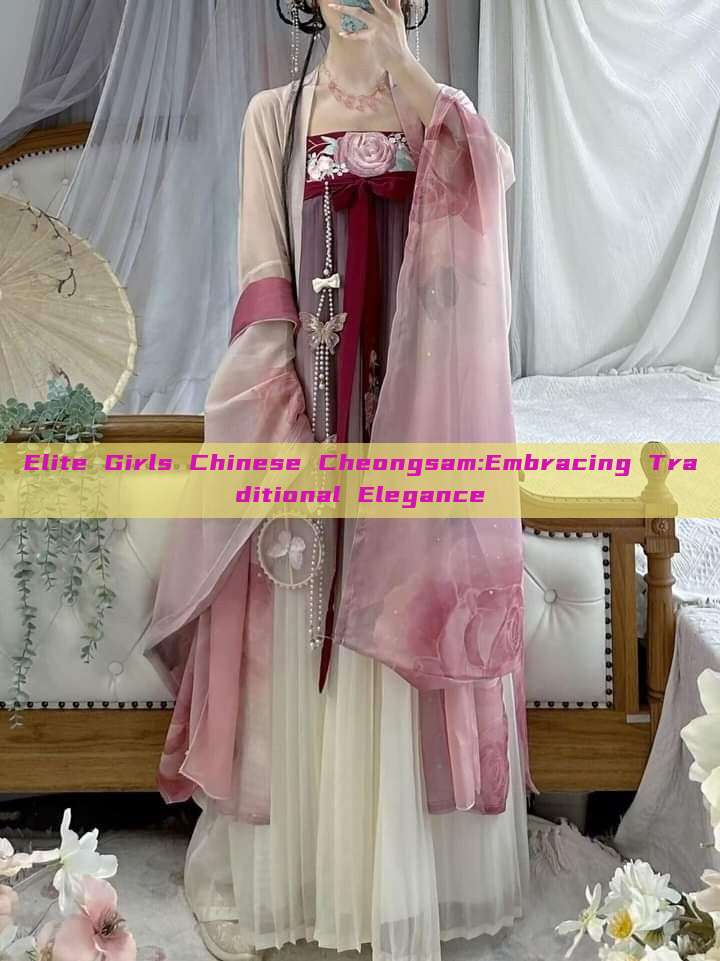 Elite Girls Chinese Cheongsam:Embracing Traditional Elegance Elite Girls Chinese Cheongsam:Embracing Traditional Elegance