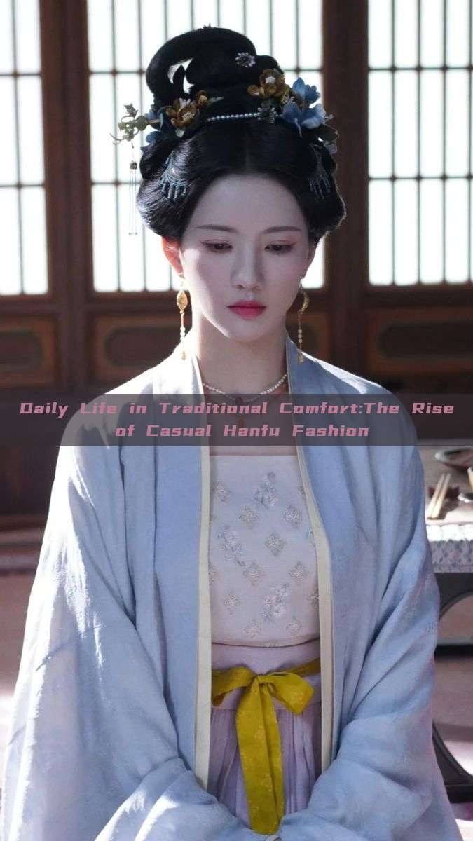 Daily Life in Traditional Comfort:The Rise of Casual Hanfu Fashion Daily Life in Traditional Comfort:The Rise of Casual Hanfu Fashion