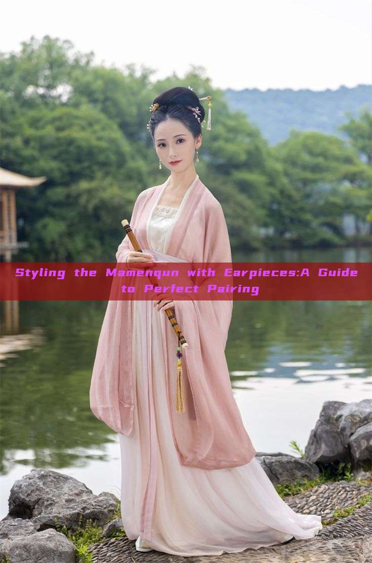 Styling the Mamenqun with Earpieces:A Guide to Perfect Pairing Styling the Mamenqun with Earpieces:A Guide to Perfect Pairing