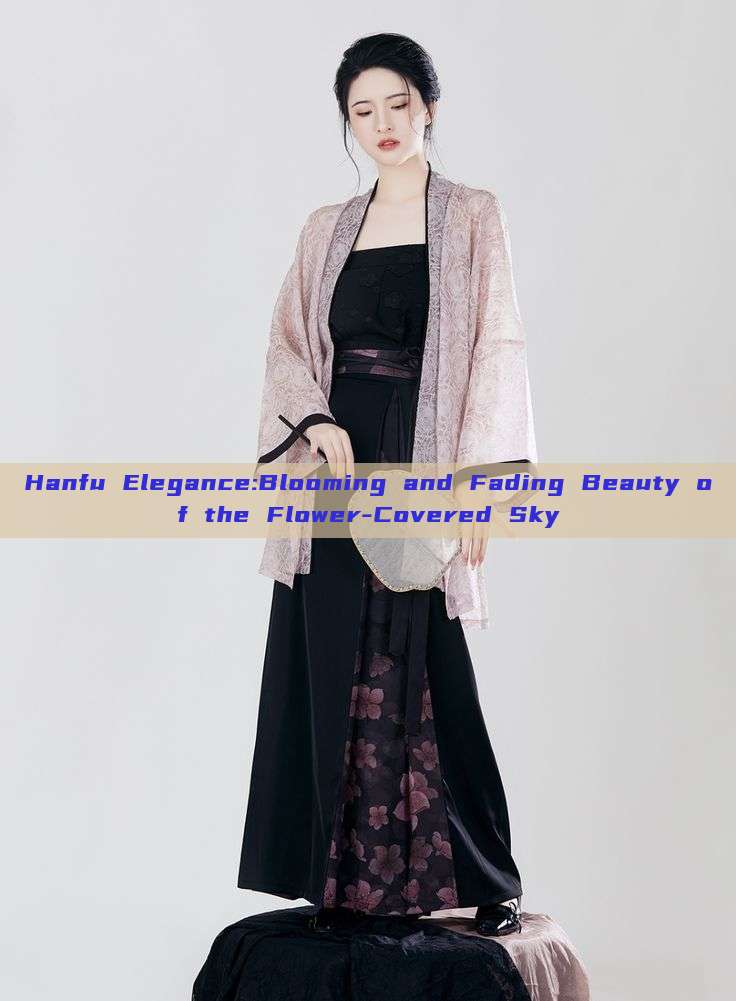 Hanfu Elegance:Blooming and Fading Beauty of the Flower-Covered Sky Hanfu Elegance:Blooming and Fading Beauty of the Flower-Covered Sky