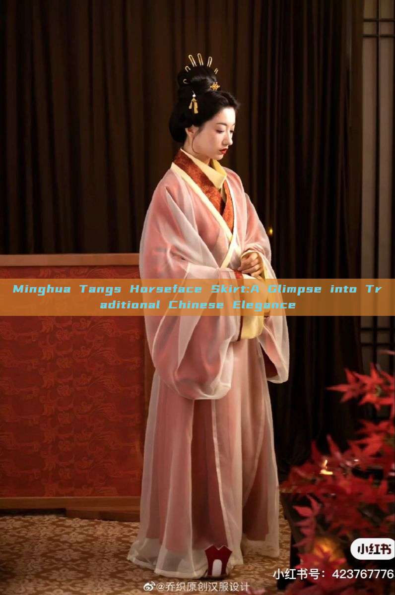 Minghua Tangs Horseface Skirt:A Glimpse into Traditional Chinese Elegance Minghua Tangs Horseface Skirt:A Glimpse into Traditional Chinese Elegance
