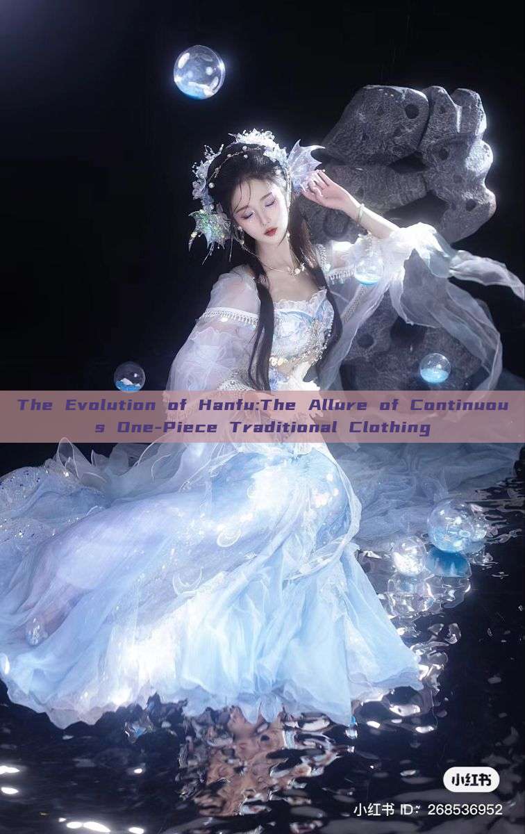 The Evolution of Hanfu:The Allure of Continuous One-Piece Traditional Clothing The Evolution of Hanfu:The Allure of Continuous One-Piece Traditional Clothing