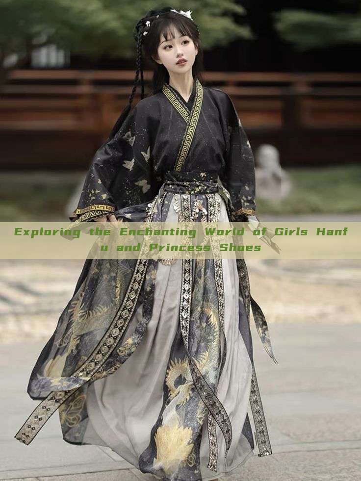 Exploring the Enchanting World of Girls Hanfu and Princess Shoes Exploring the Enchanting World of Girls Hanfu and Princess Shoes