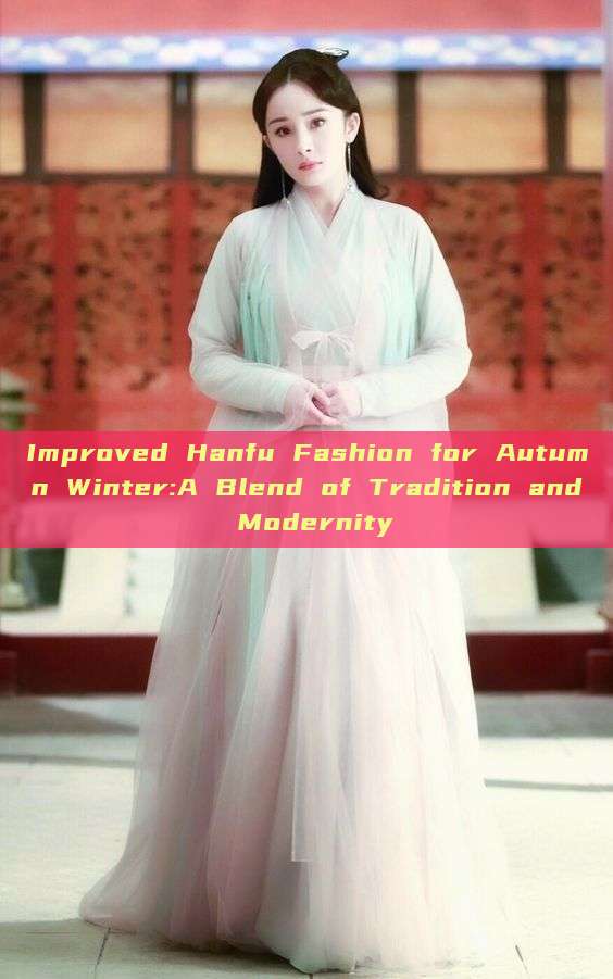 Improved Hanfu Fashion for Autumn Winter:A Blend of Tradition and Modernity Improved Hanfu Fashion for Autumn Winter:A Blend of Tradition and Modernity