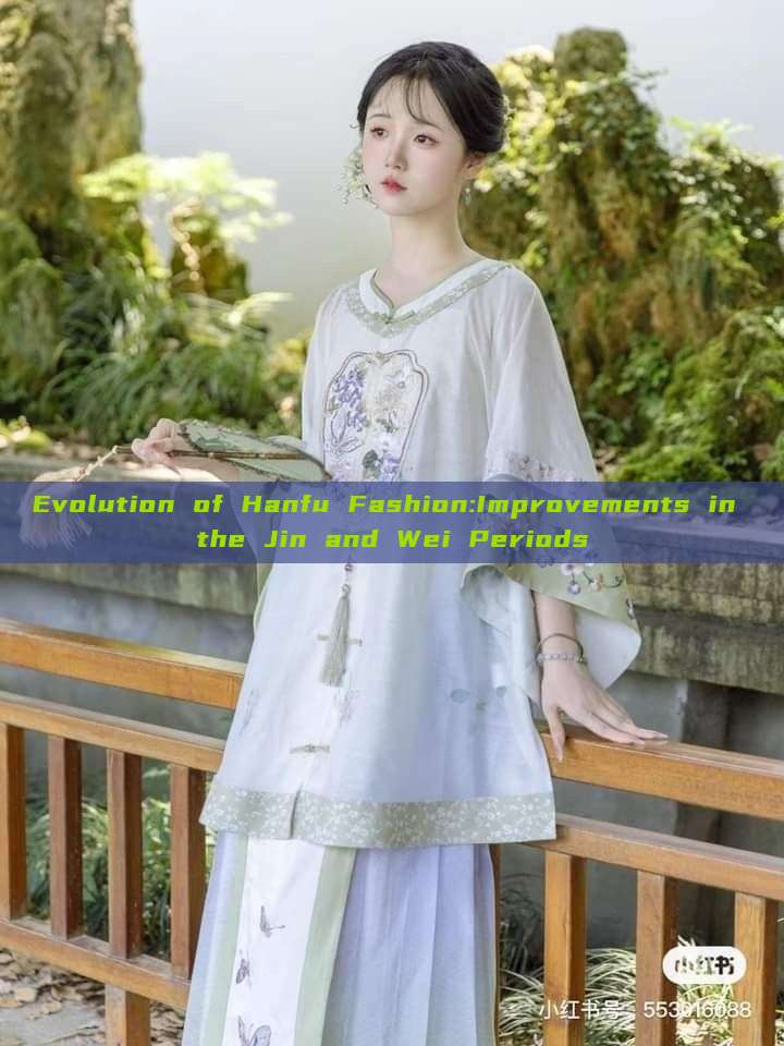 Evolution of Hanfu Fashion:Improvements in the Jin and Wei Periods Evolution of Hanfu Fashion:Improvements in the Jin and Wei Periods