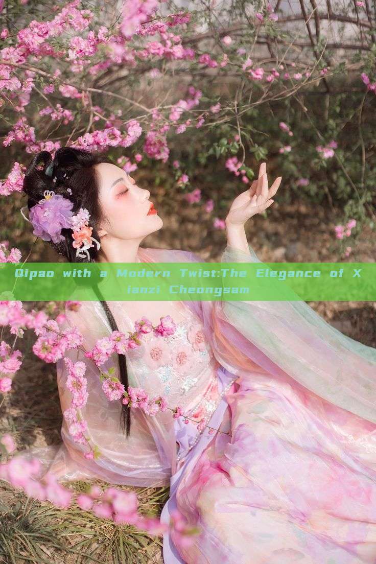 Qipao with a Modern Twist:The Elegance of Xianzi Cheongsam