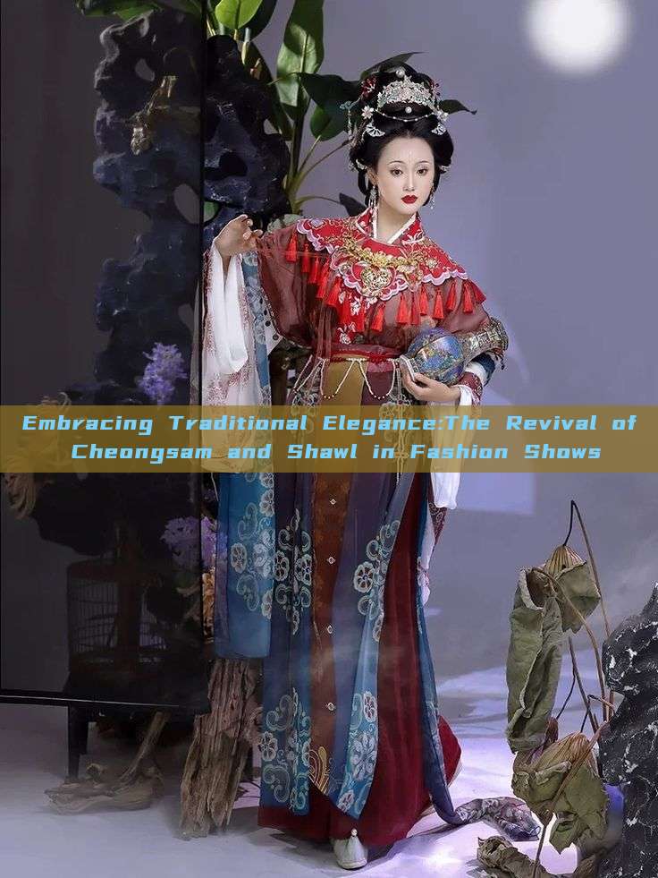 Embracing Traditional Elegance:The Revival of Cheongsam and Shawl in Fashion Shows Embracing Traditional Elegance:The Revival of Cheongsam and Shawl in Fashion Shows