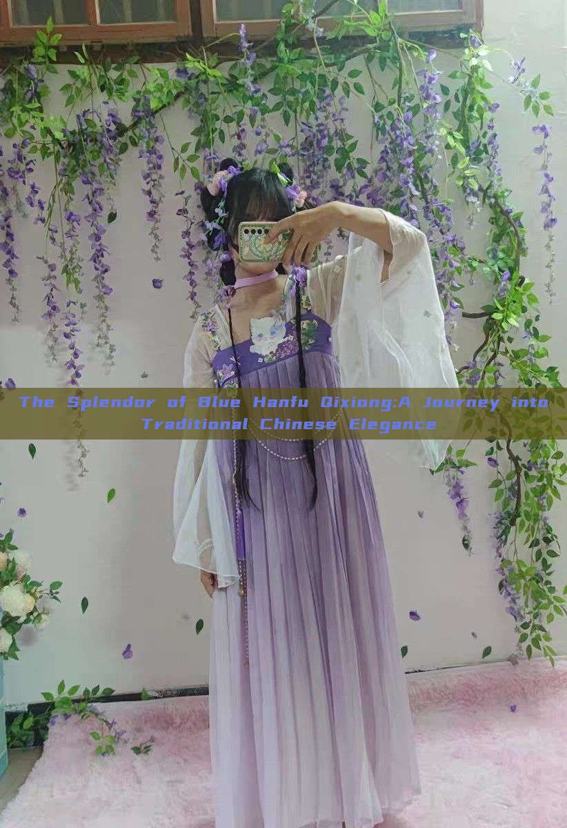 The Splendor of Blue Hanfu Qixiong:A Journey into Traditional Chinese Elegance The Splendor of Blue Hanfu Qixiong:A Journey into Traditional Chinese Elegance