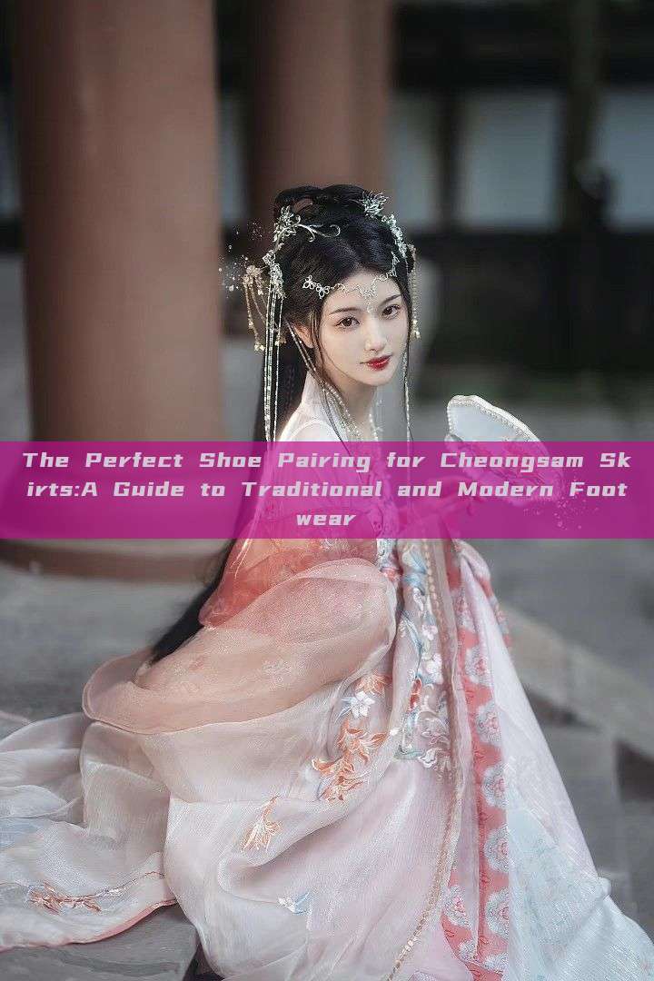 The Perfect Shoe Pairing for Cheongsam Skirts:A Guide to Traditional and Modern Footwear The Perfect Shoe Pairing for Cheongsam Skirts:A Guide to Traditional and Modern Footwear