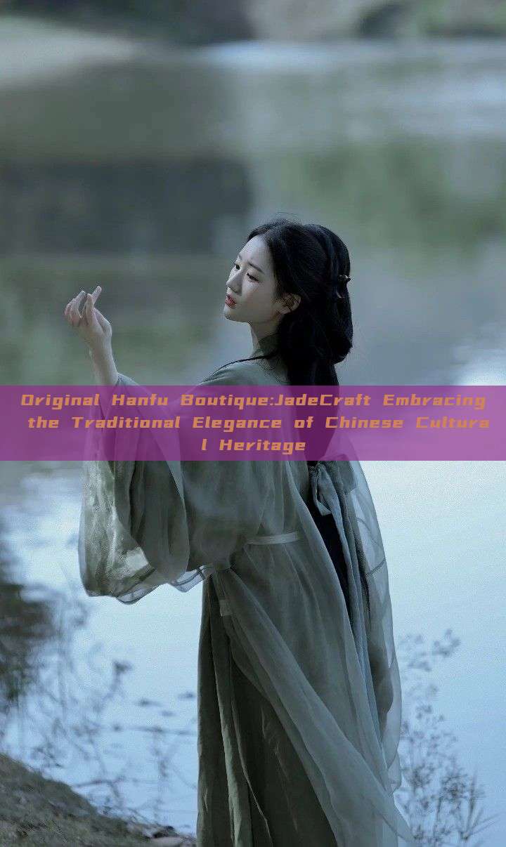 Original Hanfu Boutique:JadeCraft Embracing the Traditional Elegance of Chinese Cultural Heritage Original Hanfu Boutique:JadeCraft Embracing the Traditional Elegance of Chinese Cultural Heritage