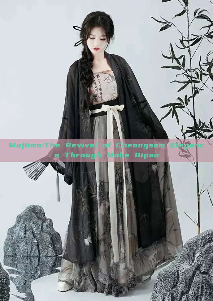 Mujiimo:The Revival of Cheongsam Elegance Through Muhe Qipao Mujiimo:The Revival of Cheongsam Elegance Through Muhe Qipao