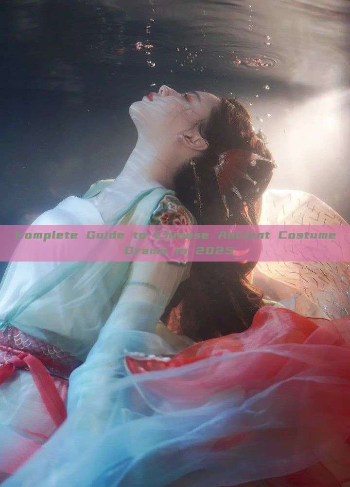Complete Guide to Chinese Ancient Costume Drama in 2025 Complete Guide to Chinese Ancient Costume Drama in 2025