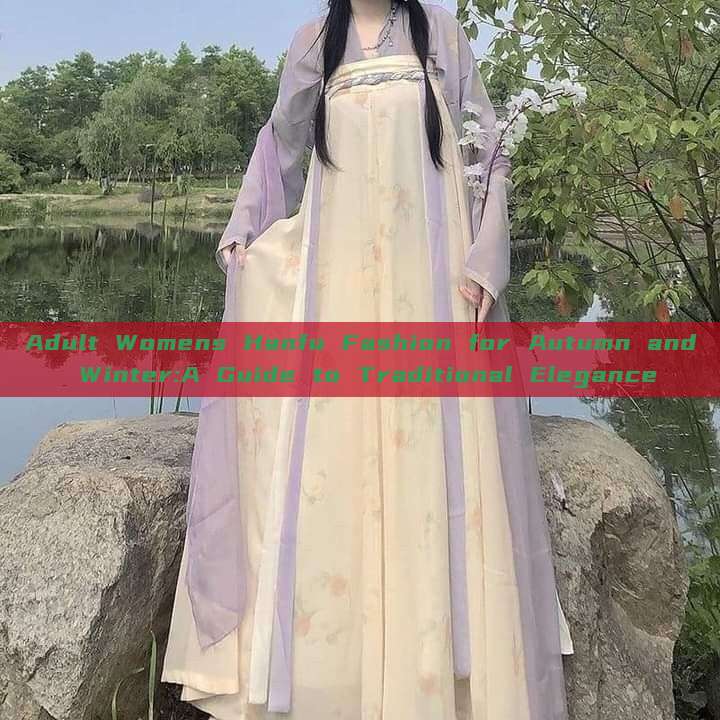 Adult Womens Hanfu Fashion for Autumn and Winter:A Guide to Traditional Elegance Adult Womens Hanfu Fashion for Autumn and Winter:A Guide to Traditional Elegance