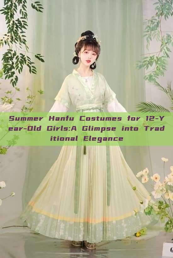 Summer Hanfu Costumes for 12-Year-Old Girls:A Glimpse into Traditional Elegance Summer Hanfu Costumes for 12-Year-Old Girls:A Glimpse into Traditional Elegance