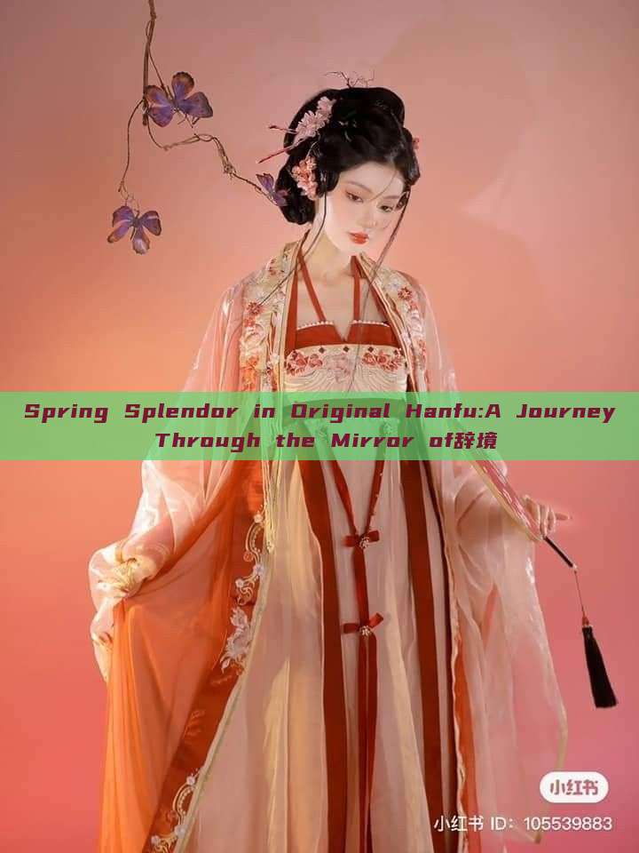 Spring Splendor in Original Hanfu:A Journey Through the Mirror of辞境 Spring Splendor in Original Hanfu:A Journey Through the Mirror of辞境