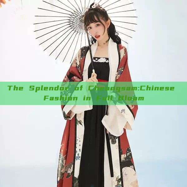 The Splendor of Cheongsam:Chinese Fashion in Full Bloom The Splendor of Cheongsam:Chinese Fashion in Full Bloom