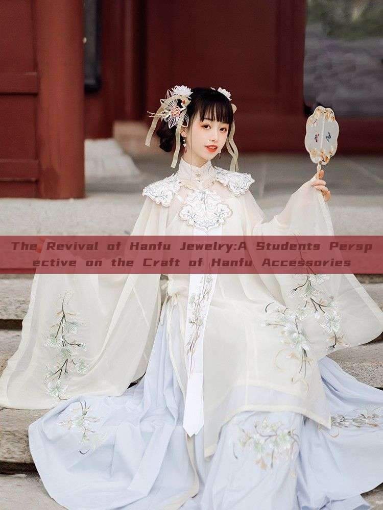 The Revival of Hanfu Jewelry:A Students Perspective on the Craft of Hanfu Accessories The Revival of Hanfu Jewelry:A Students Perspective on the Craft of Hanfu Accessories